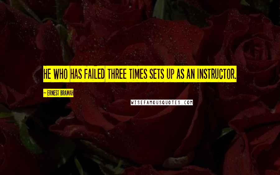 Ernest Bramah Quotes: He who has failed three times sets up as an instructor.