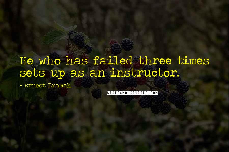 Ernest Bramah Quotes: He who has failed three times sets up as an instructor.