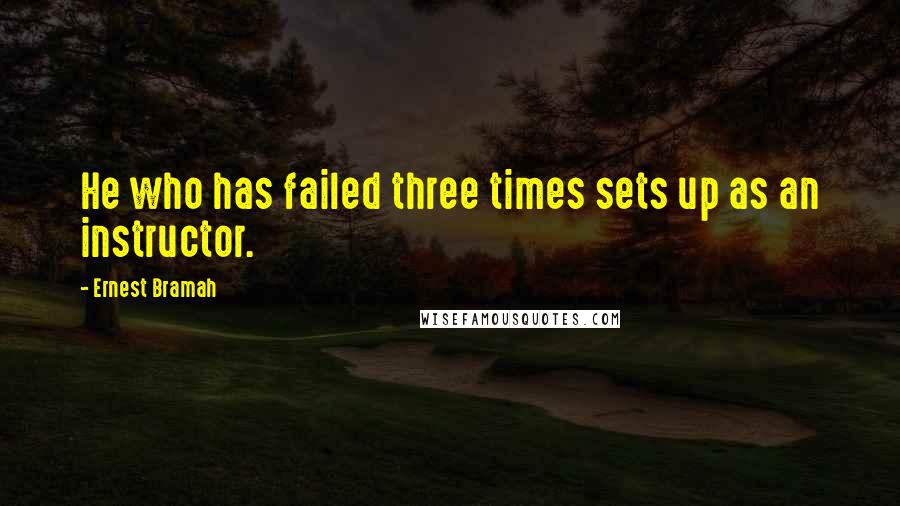 Ernest Bramah Quotes: He who has failed three times sets up as an instructor.