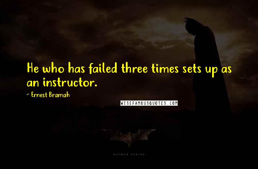 Ernest Bramah Quotes: He who has failed three times sets up as an instructor.