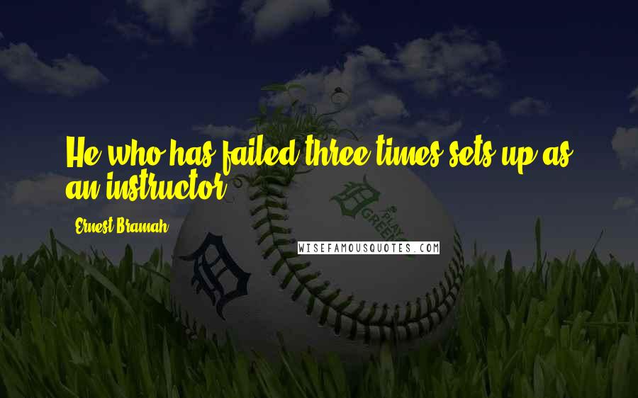 Ernest Bramah Quotes: He who has failed three times sets up as an instructor.