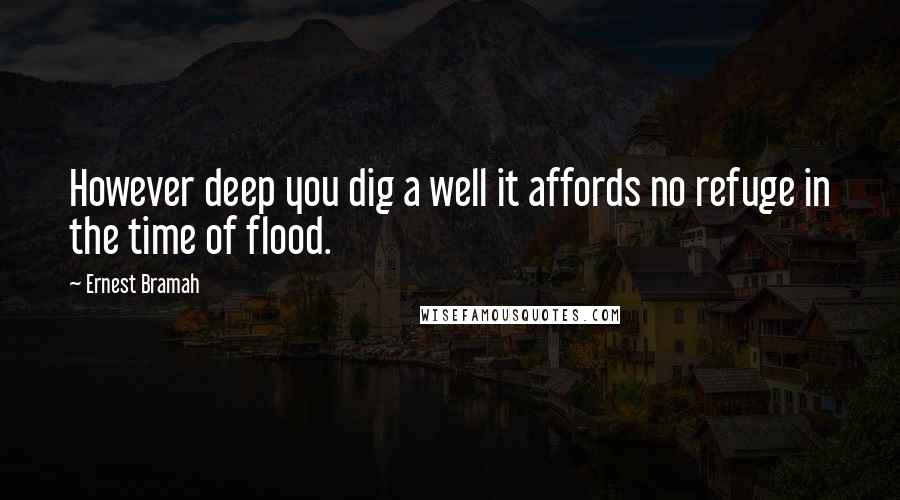 Ernest Bramah Quotes: However deep you dig a well it affords no refuge in the time of flood.