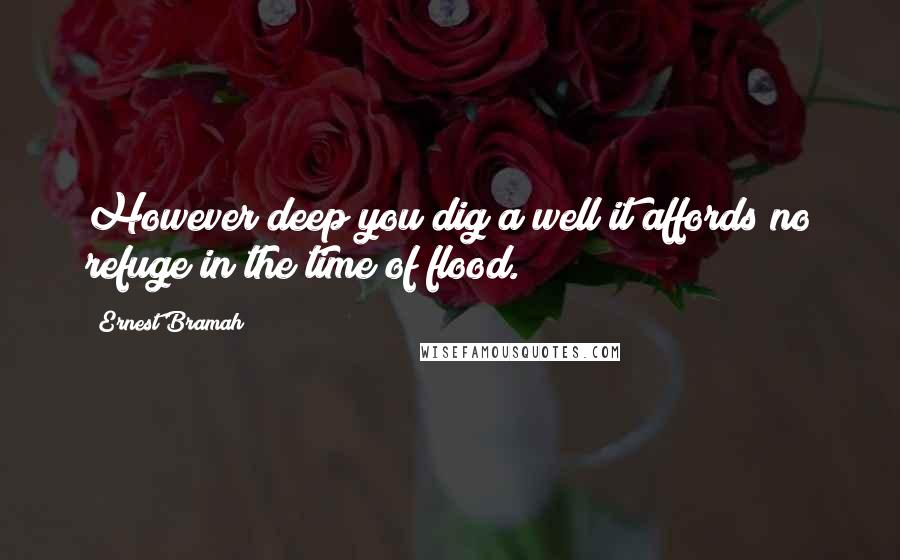 Ernest Bramah Quotes: However deep you dig a well it affords no refuge in the time of flood.