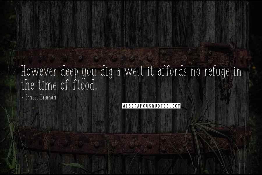 Ernest Bramah Quotes: However deep you dig a well it affords no refuge in the time of flood.