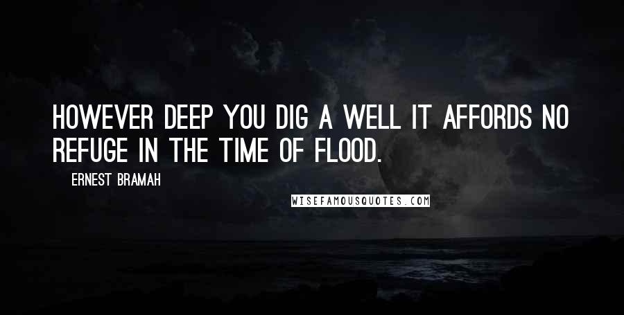 Ernest Bramah Quotes: However deep you dig a well it affords no refuge in the time of flood.