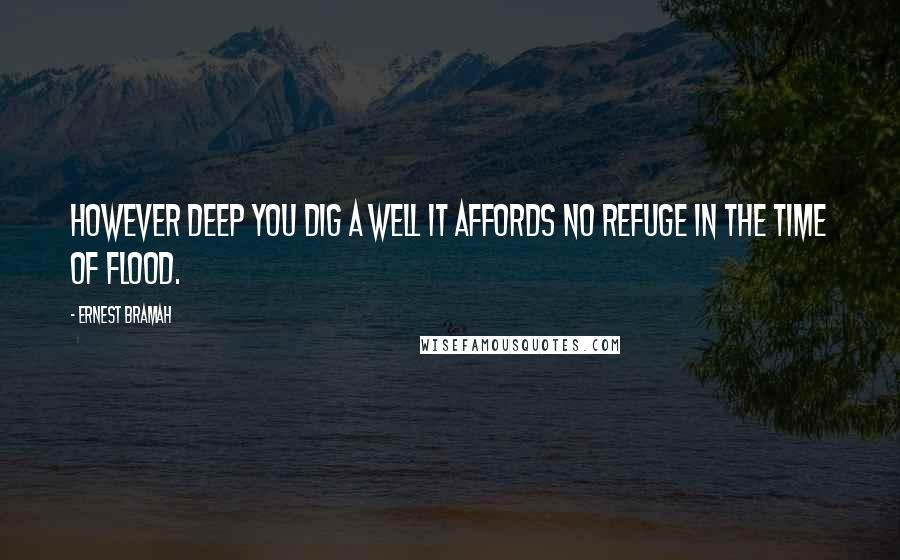 Ernest Bramah Quotes: However deep you dig a well it affords no refuge in the time of flood.