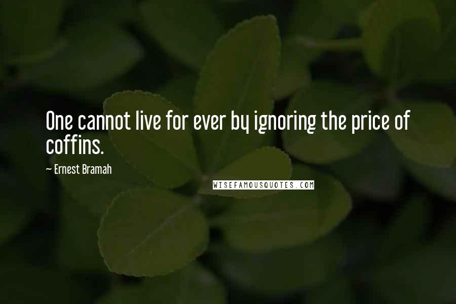 Ernest Bramah Quotes: One cannot live for ever by ignoring the price of coffins.
