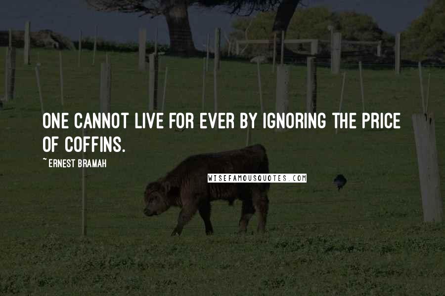 Ernest Bramah Quotes: One cannot live for ever by ignoring the price of coffins.