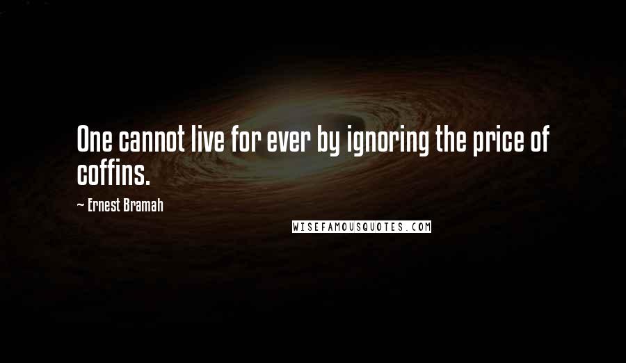 Ernest Bramah Quotes: One cannot live for ever by ignoring the price of coffins.