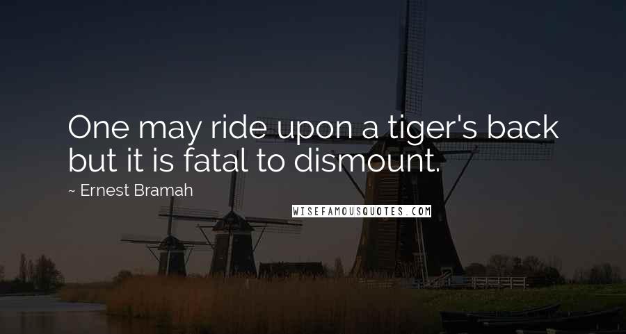 Ernest Bramah Quotes: One may ride upon a tiger's back but it is fatal to dismount.