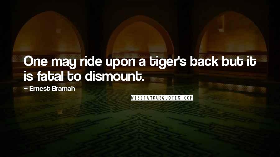 Ernest Bramah Quotes: One may ride upon a tiger's back but it is fatal to dismount.