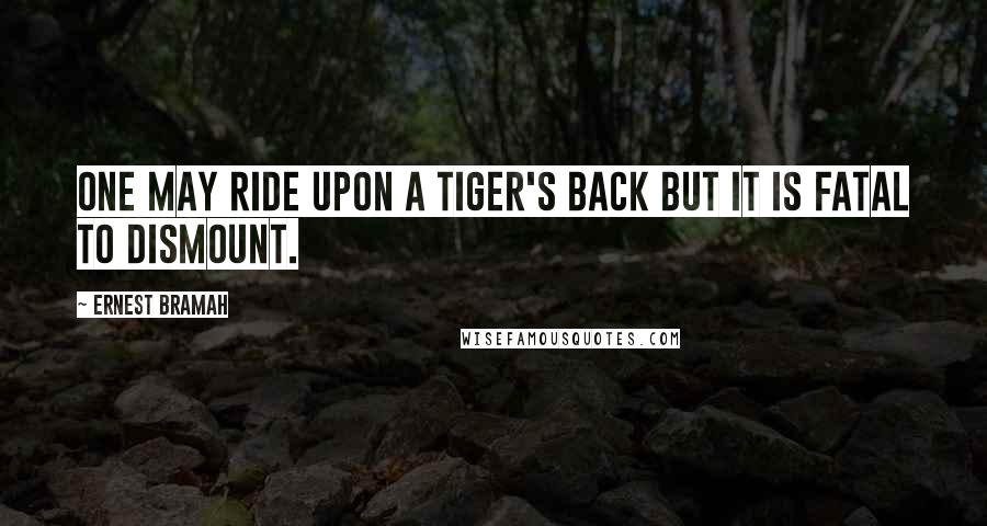 Ernest Bramah Quotes: One may ride upon a tiger's back but it is fatal to dismount.