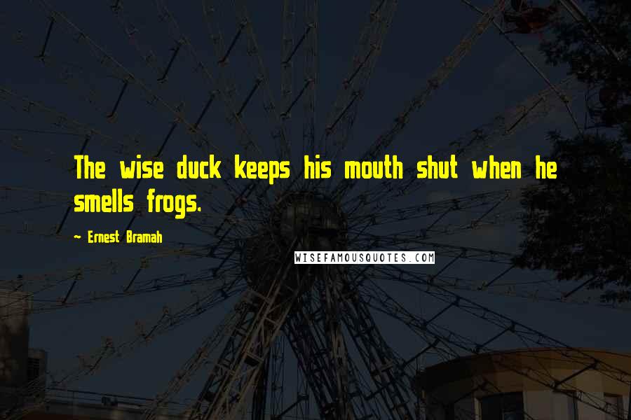 Ernest Bramah Quotes: The wise duck keeps his mouth shut when he smells frogs.