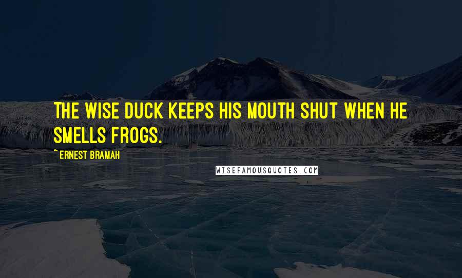 Ernest Bramah Quotes: The wise duck keeps his mouth shut when he smells frogs.