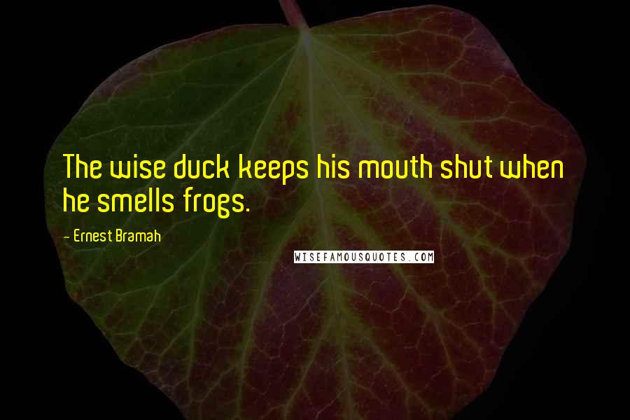 Ernest Bramah Quotes: The wise duck keeps his mouth shut when he smells frogs.