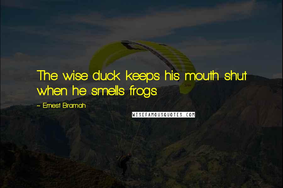 Ernest Bramah Quotes: The wise duck keeps his mouth shut when he smells frogs.