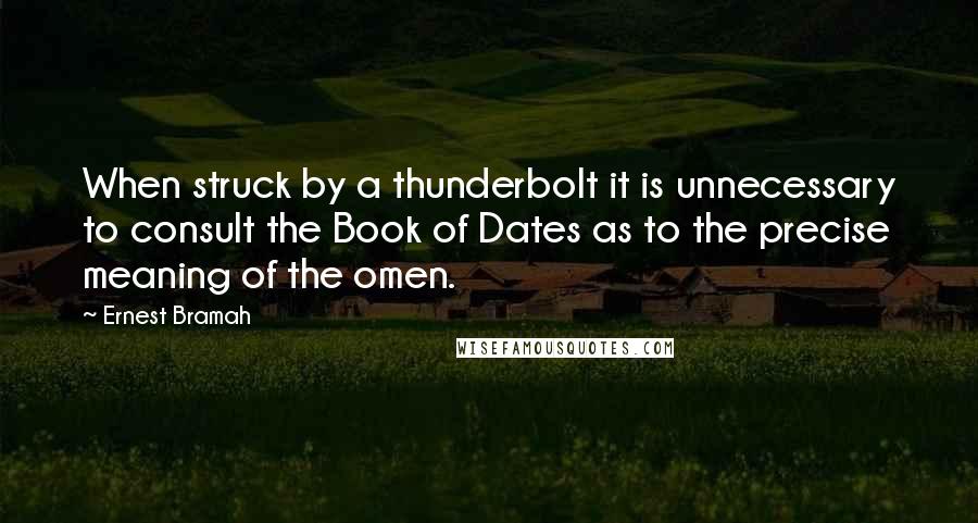 Ernest Bramah Quotes: When struck by a thunderbolt it is unnecessary to consult the Book of Dates as to the precise meaning of the omen.