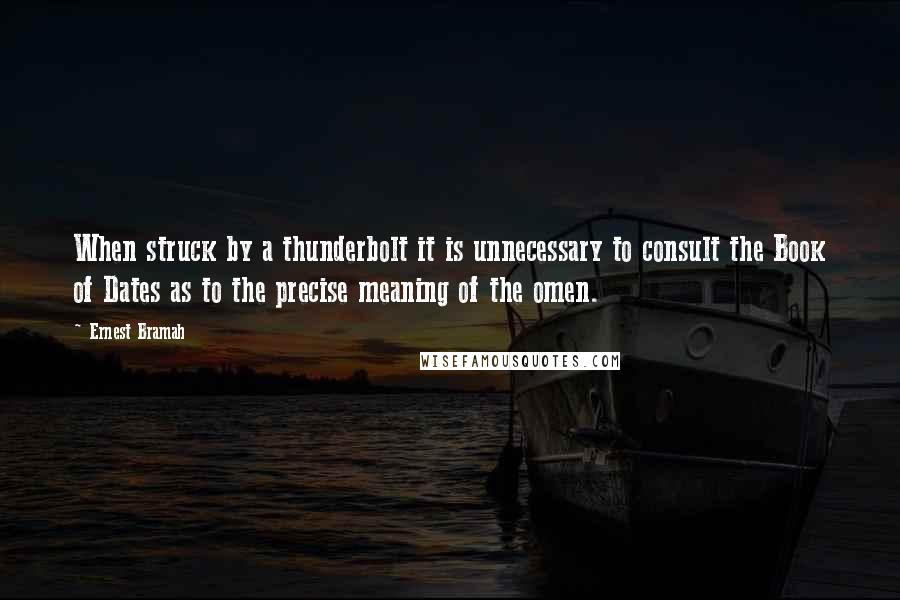 Ernest Bramah Quotes: When struck by a thunderbolt it is unnecessary to consult the Book of Dates as to the precise meaning of the omen.