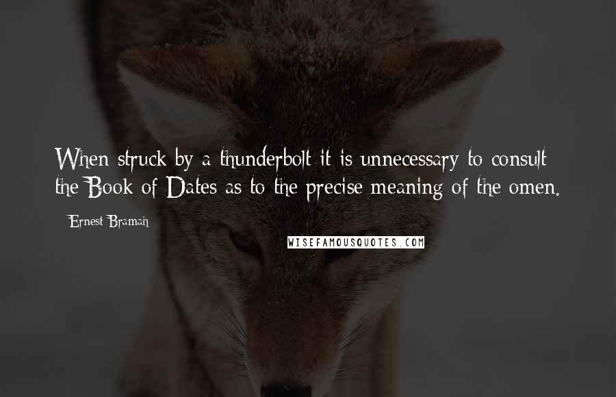 Ernest Bramah Quotes: When struck by a thunderbolt it is unnecessary to consult the Book of Dates as to the precise meaning of the omen.