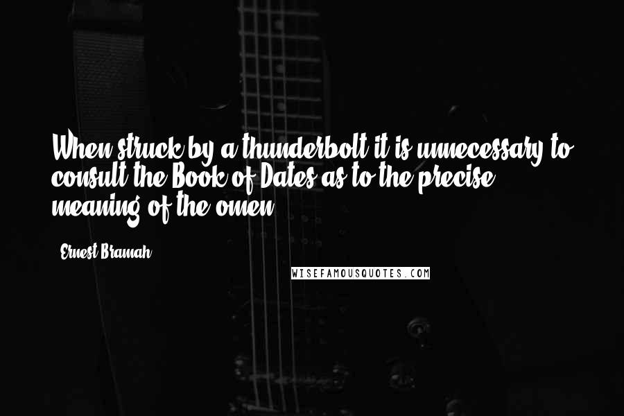 Ernest Bramah Quotes: When struck by a thunderbolt it is unnecessary to consult the Book of Dates as to the precise meaning of the omen.