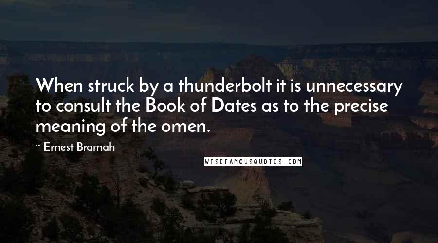 Ernest Bramah Quotes: When struck by a thunderbolt it is unnecessary to consult the Book of Dates as to the precise meaning of the omen.