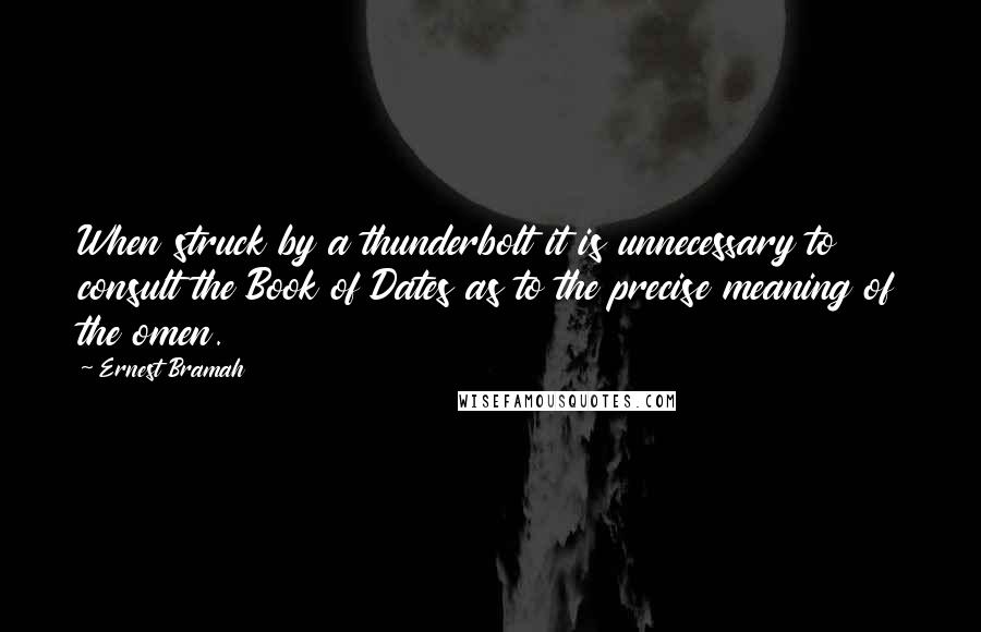 Ernest Bramah Quotes: When struck by a thunderbolt it is unnecessary to consult the Book of Dates as to the precise meaning of the omen.