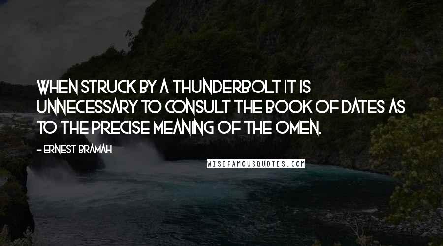 Ernest Bramah Quotes: When struck by a thunderbolt it is unnecessary to consult the Book of Dates as to the precise meaning of the omen.