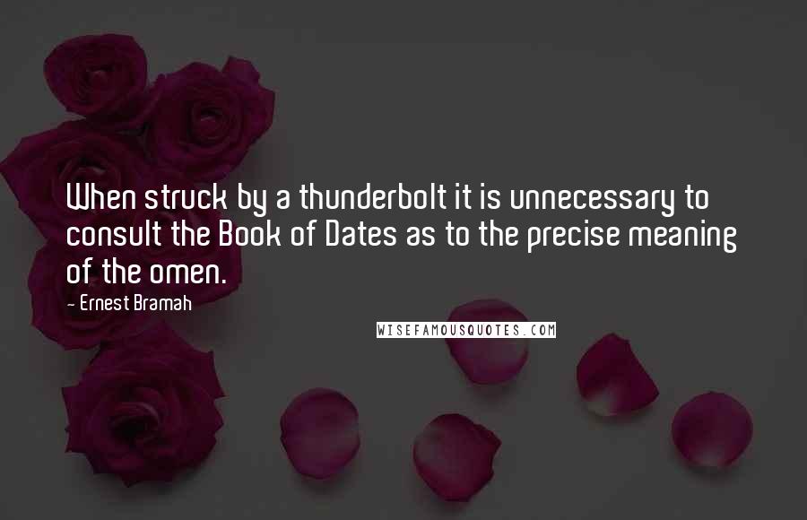 Ernest Bramah Quotes: When struck by a thunderbolt it is unnecessary to consult the Book of Dates as to the precise meaning of the omen.