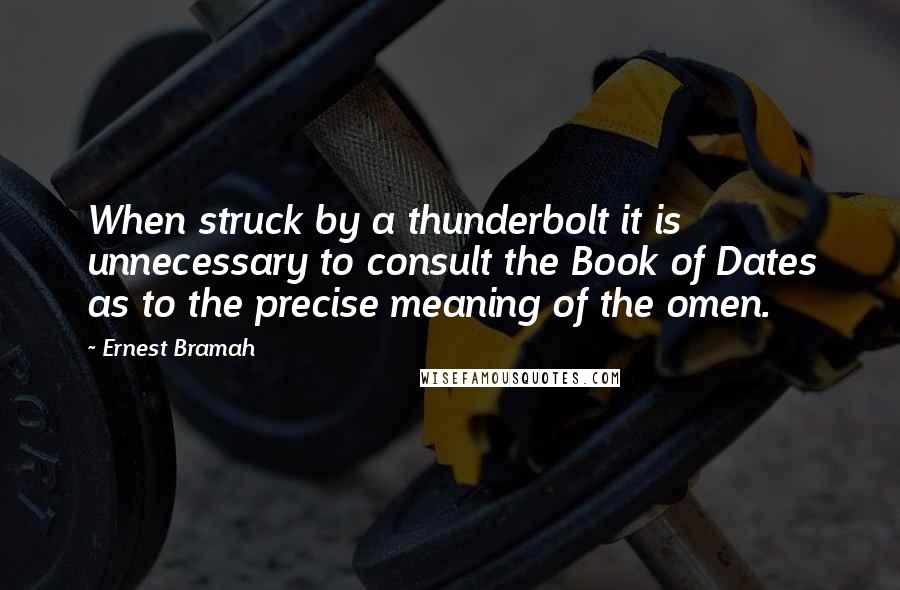 Ernest Bramah Quotes: When struck by a thunderbolt it is unnecessary to consult the Book of Dates as to the precise meaning of the omen.