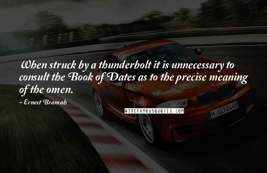 Ernest Bramah Quotes: When struck by a thunderbolt it is unnecessary to consult the Book of Dates as to the precise meaning of the omen.