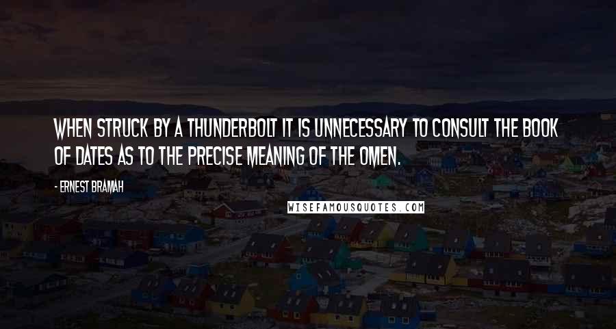 Ernest Bramah Quotes: When struck by a thunderbolt it is unnecessary to consult the Book of Dates as to the precise meaning of the omen.