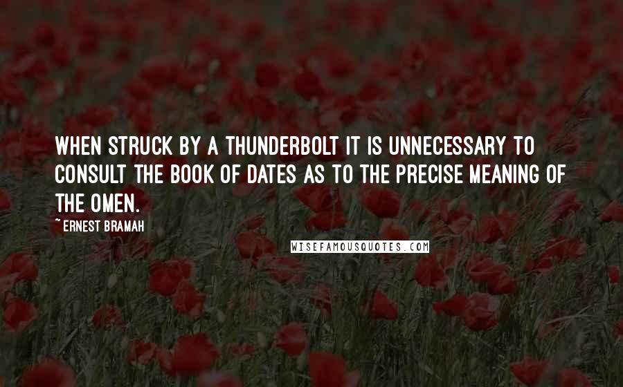 Ernest Bramah Quotes: When struck by a thunderbolt it is unnecessary to consult the Book of Dates as to the precise meaning of the omen.