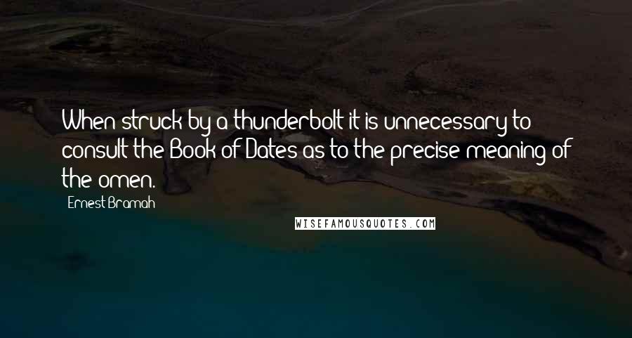 Ernest Bramah Quotes: When struck by a thunderbolt it is unnecessary to consult the Book of Dates as to the precise meaning of the omen.