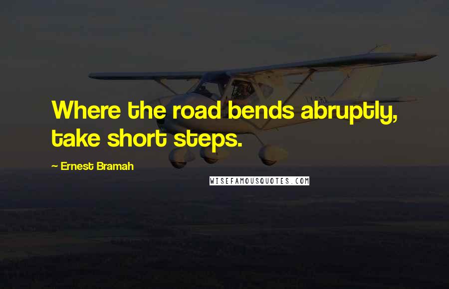 Ernest Bramah Quotes: Where the road bends abruptly, take short steps.