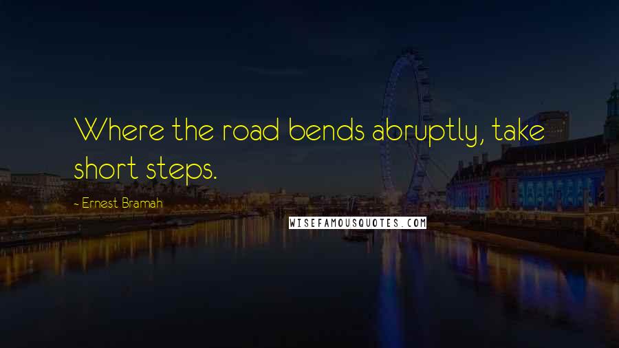 Ernest Bramah Quotes: Where the road bends abruptly, take short steps.