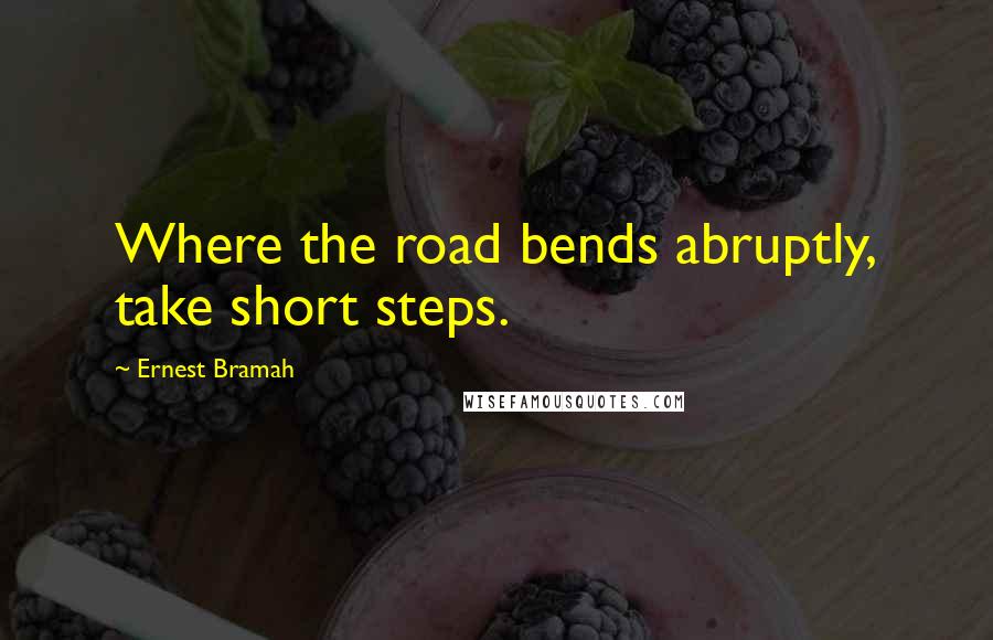 Ernest Bramah Quotes: Where the road bends abruptly, take short steps.