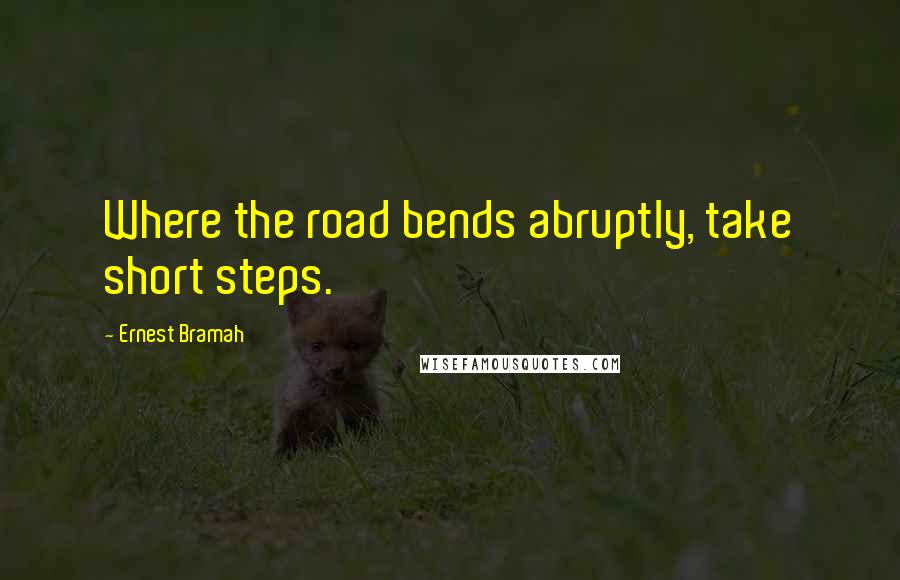 Ernest Bramah Quotes: Where the road bends abruptly, take short steps.