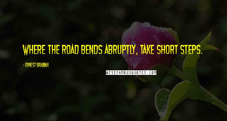 Ernest Bramah Quotes: Where the road bends abruptly, take short steps.