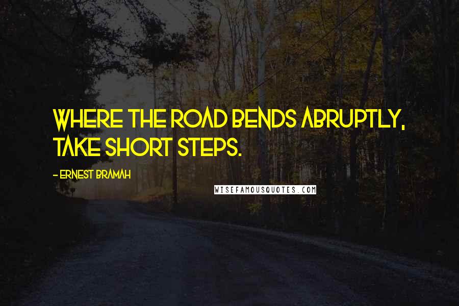 Ernest Bramah Quotes: Where the road bends abruptly, take short steps.