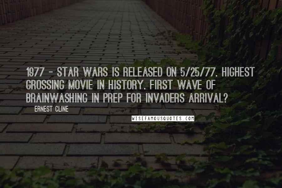 Ernest Cline Quotes: 1977 - Star Wars is released on 5/25/77. Highest grossing movie in history. First wave of brainwashing in prep for invaders arrival?