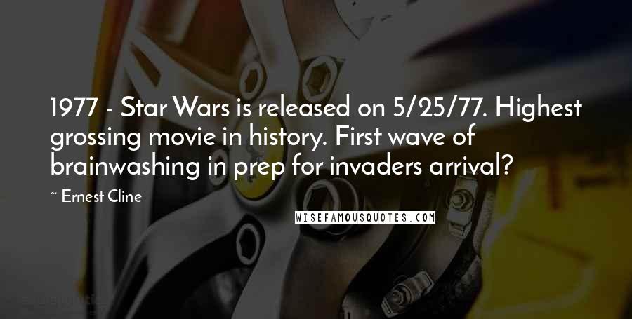 Ernest Cline Quotes: 1977 - Star Wars is released on 5/25/77. Highest grossing movie in history. First wave of brainwashing in prep for invaders arrival?