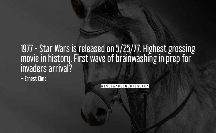 Ernest Cline Quotes: 1977 - Star Wars is released on 5/25/77. Highest grossing movie in history. First wave of brainwashing in prep for invaders arrival?