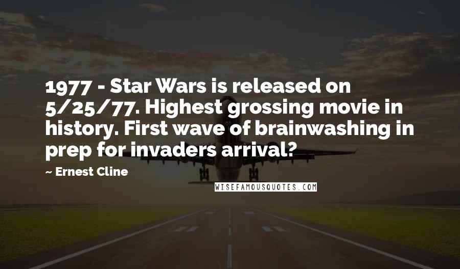 Ernest Cline Quotes: 1977 - Star Wars is released on 5/25/77. Highest grossing movie in history. First wave of brainwashing in prep for invaders arrival?