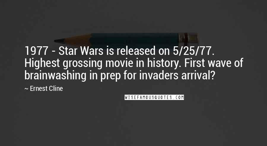 Ernest Cline Quotes: 1977 - Star Wars is released on 5/25/77. Highest grossing movie in history. First wave of brainwashing in prep for invaders arrival?