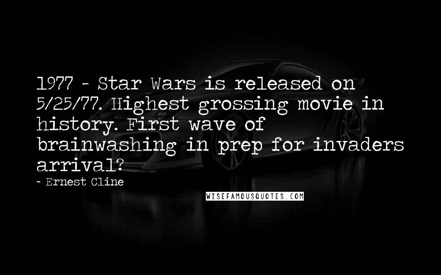 Ernest Cline Quotes: 1977 - Star Wars is released on 5/25/77. Highest grossing movie in history. First wave of brainwashing in prep for invaders arrival?