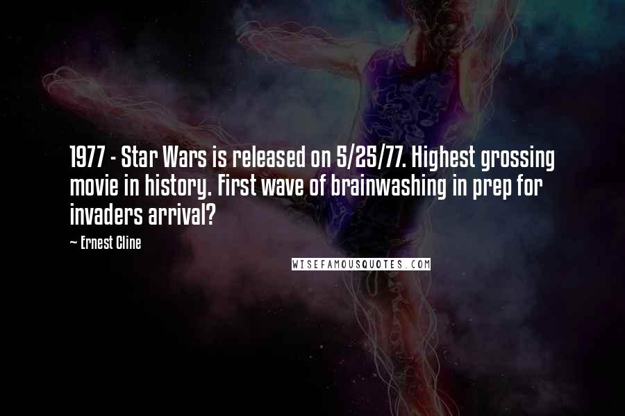 Ernest Cline Quotes: 1977 - Star Wars is released on 5/25/77. Highest grossing movie in history. First wave of brainwashing in prep for invaders arrival?