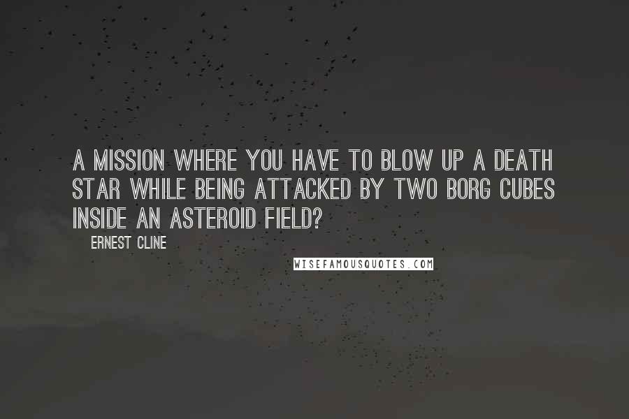 Ernest Cline Quotes: A mission where you have to blow up a Death Star while being attacked by two Borg Cubes inside an asteroid field?