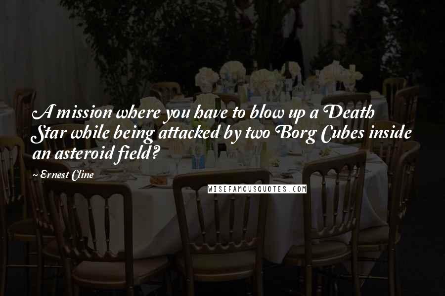 Ernest Cline Quotes: A mission where you have to blow up a Death Star while being attacked by two Borg Cubes inside an asteroid field?