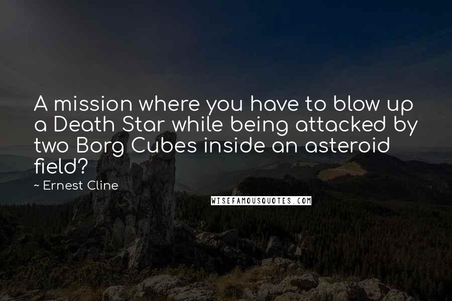Ernest Cline Quotes: A mission where you have to blow up a Death Star while being attacked by two Borg Cubes inside an asteroid field?