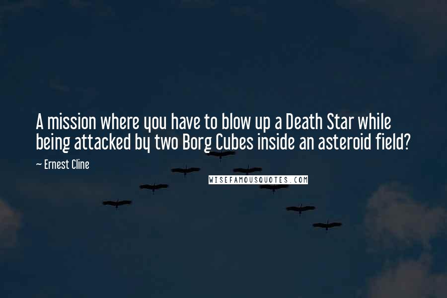 Ernest Cline Quotes: A mission where you have to blow up a Death Star while being attacked by two Borg Cubes inside an asteroid field?